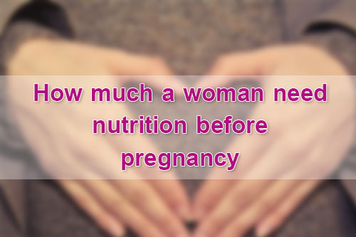 How much a woman need nutrition before pregnancy